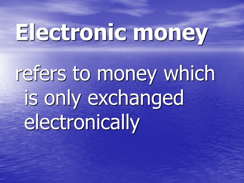 Electronic money refers to money which is only exchanged electronically